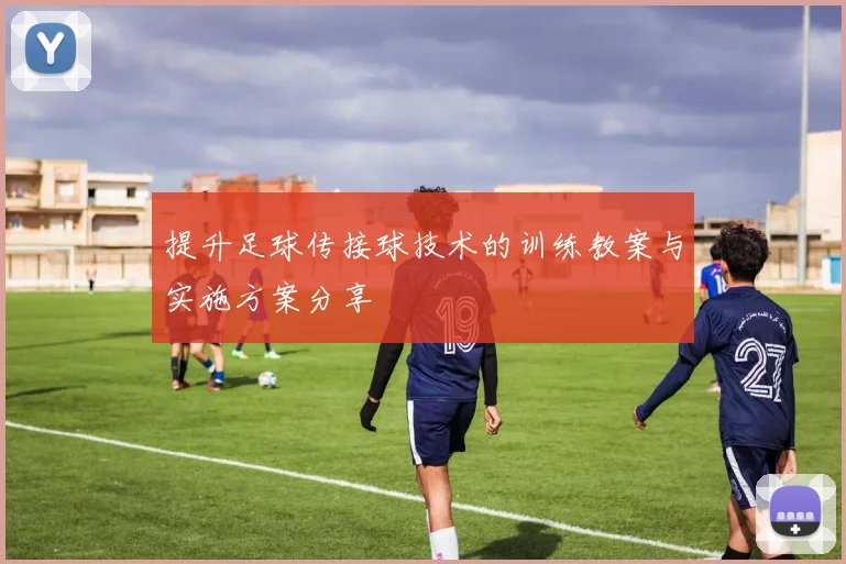 提升足球传接球技术的训练教案与实施方案分享