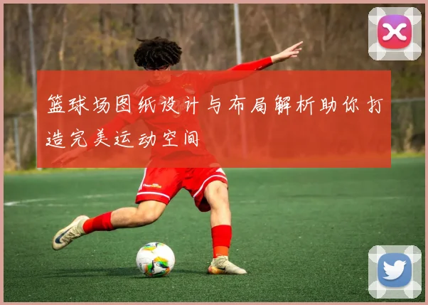 篮球场图纸设计与布局解析助你打造完美运动空间