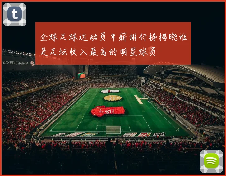 全球足球运动员年薪排行榜揭晓谁是足坛收入最高的明星球员