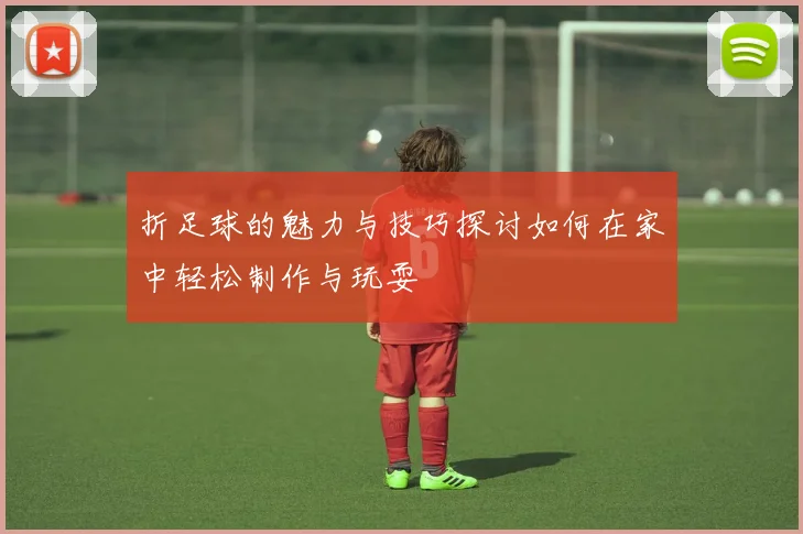 折足球的魅力与技巧探讨如何在家中轻松制作与玩耍